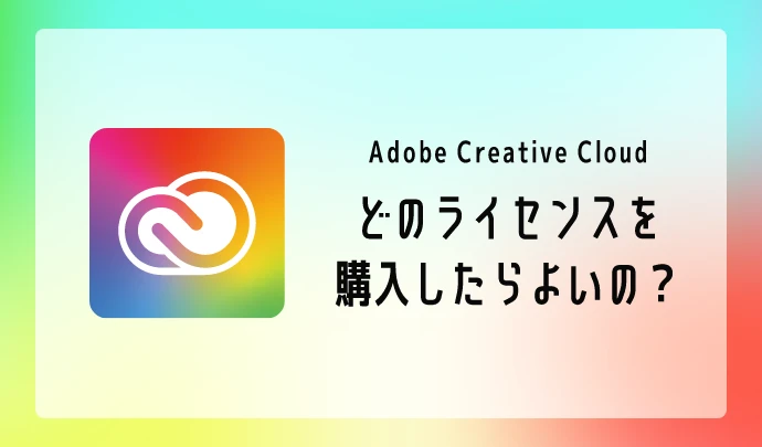 Adobe Creative Cloud どのライセンスを購入したらいいの？